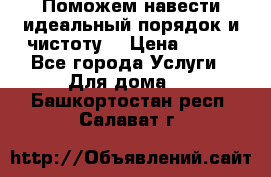 Поможем навести идеальный порядок и чистоту! › Цена ­ 100 - Все города Услуги » Для дома   . Башкортостан респ.,Салават г.